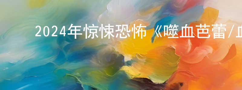 陈万海的动漫综艺大全,2024年惊悚恐怖《噬血芭蕾/血滴姬》BD中英双字迅雷下载_电影天堂